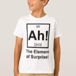 Ah the Element of Surprise Periodic Element Symbol T-Shirt<br><div class="desc">The element of surprise! Normally unseen on the periodic table,  but now complete with its own atomic number and mass.  Great tshirt or gift for your favourite scientist or science fan.</div>