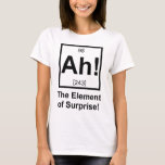 Ah the Element of Surprise Periodic Element Symbol T-Shirt<br><div class="desc">The element of surprise! Normally unseen on the periodic table,  but now complete with its own atomic number and mass.  Great tshirt or gift for your favourite scientist or science fan.</div>