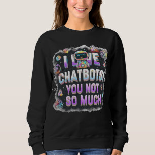 AI Memes I Love Chatbots You Not So Much Sweatshirt
