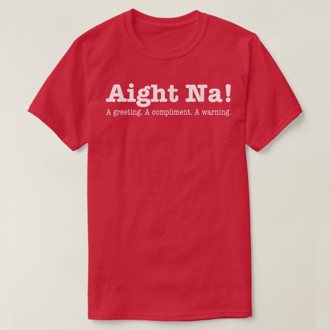 Aight Na A Greeting A Compliment A Warning  T-Shirt (Design Front)