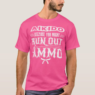 Aikido Because You Might Run Out Of Ammo T-Shirt