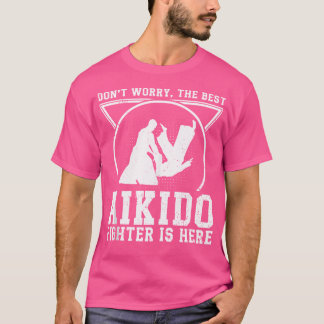 Aikido Fighter Dont Worry The Best Aikido Fighter  T-Shirt