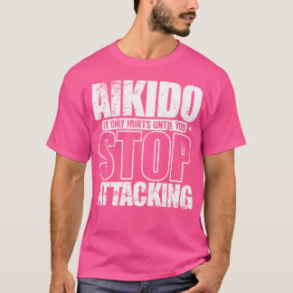 Aikido It Only Hurts Until You Stop Attacking T-Shirt
