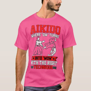 Aikido Where Ow Turns Into Wow With The Right Tech T-Shirt
