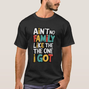 Ain t No Family Like The One I Got Matching Family T-Shirt
