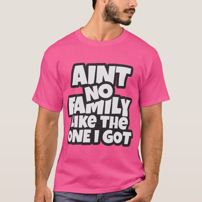Ain’t No Family Like The One I Got T-Shirt (Front)
