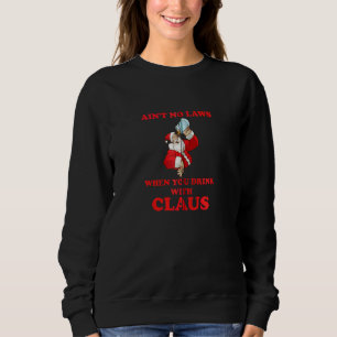Ain T No Laws When You Drink With Claus Fun Santa  Sweatshirt