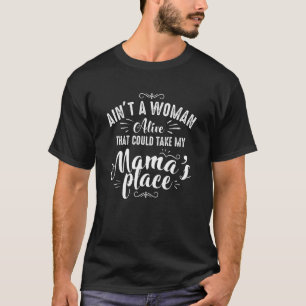 Ain't A Woman Alive That Could Take My Mama's Plac T-Shirt