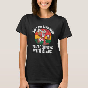 Aint Any Laws When You're Drinking With Claus Chri T-Shirt