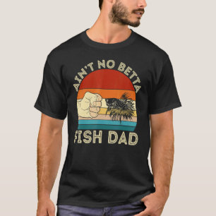 Ain't No Betta Fish Dad Betta Fish Aquarist Fishk T-Shirt