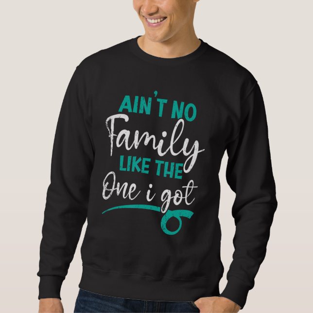 Ain't No Family Like The One I Got Matching Family Sweatshirt (Front)