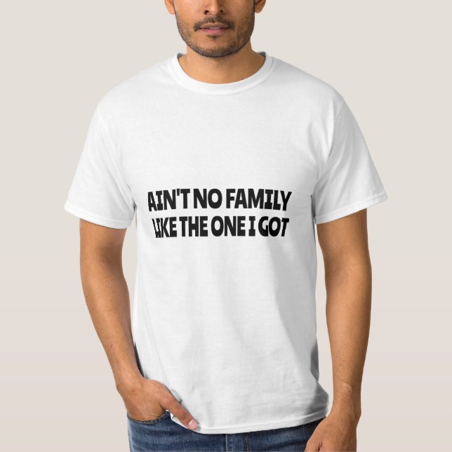 Ain't no family like the one I got T-Shirt (Front)