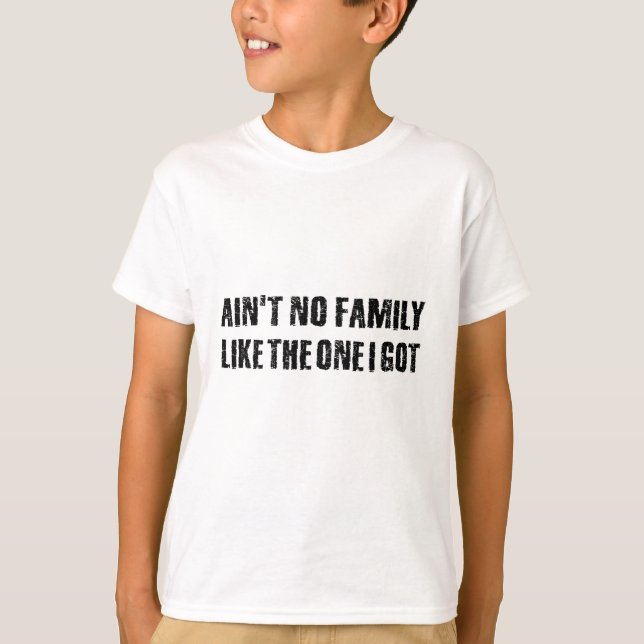 Ain't no family like the one I got T-Shirt (Front)