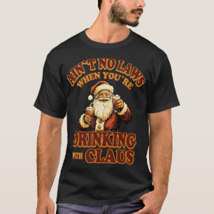 Aint No Laws When Youre Drinking With Claus T-Shirt