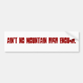 Ain't no mountain high enough. bumper sticker