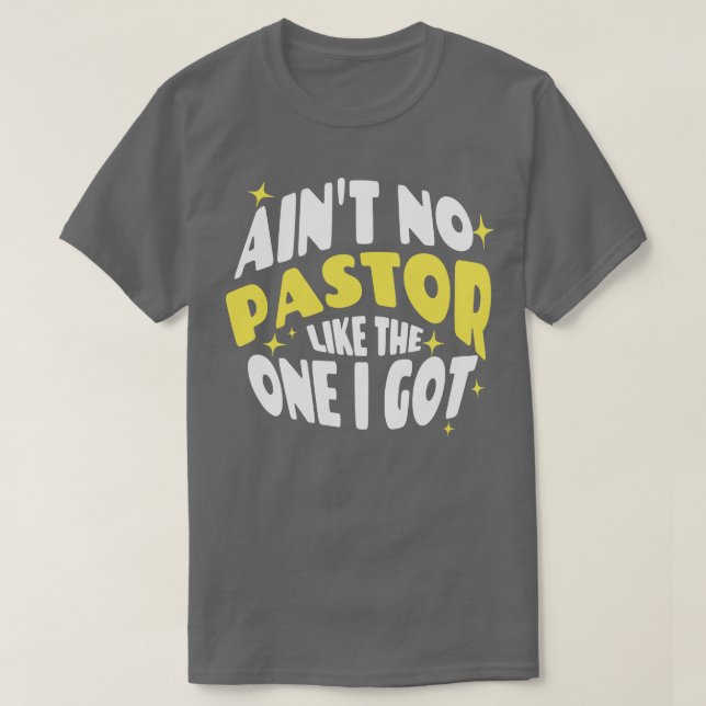 Aint No Pastor Like The One I Got T-Shirt (Design Front)