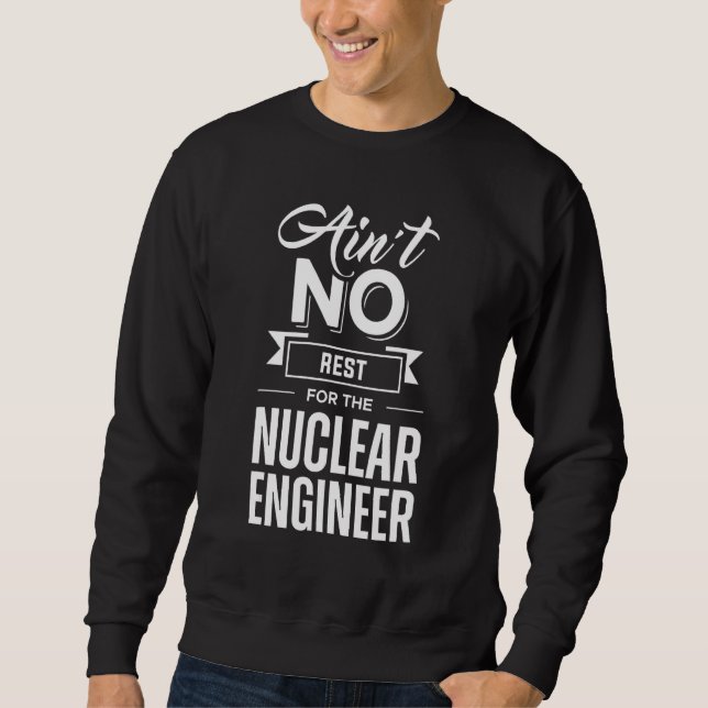 Ain't No Rest For The Nuclear Engineer Engineering Sweatshirt (Front)