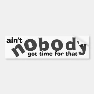 ain't nobody got time for that bumper sticker