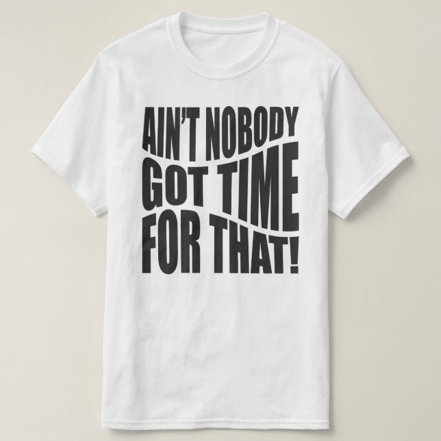 "AIN'T NOBODY GOT TIME FOR THAT!” T-Shirt (Design Front)