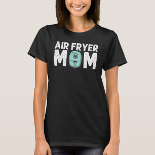 Air Fryer Mum Women Cooks Chefs Cooking T-Shirt