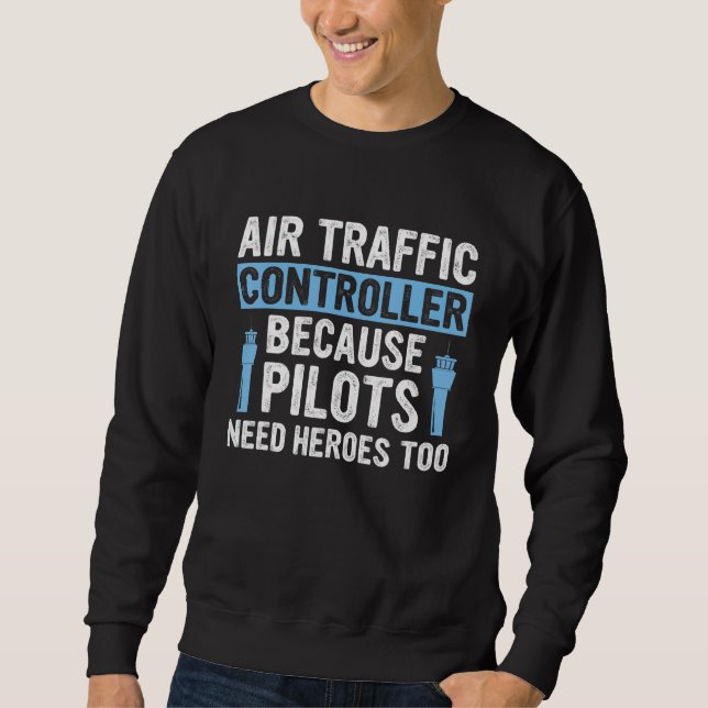 Air Traffic Controller Because Pilots Need Heroes  Sweatshirt (Front)