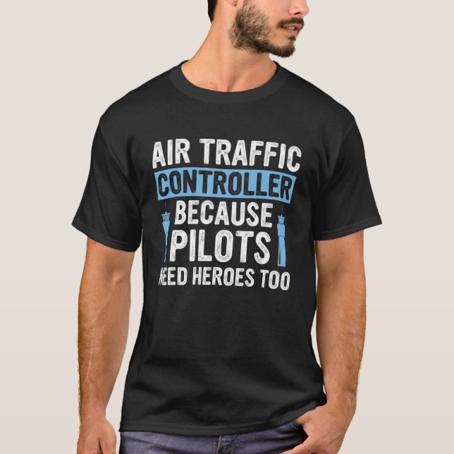 Air Traffic Controller Because Pilots Need Heroes  T-Shirt (Front)
