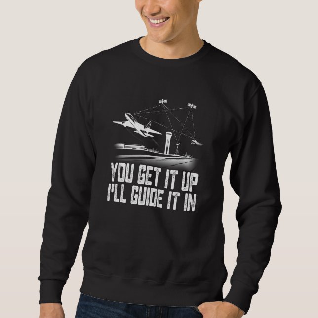 Air Traffic Controller You Get It Up I Guide Airpl Sweatshirt (Front)