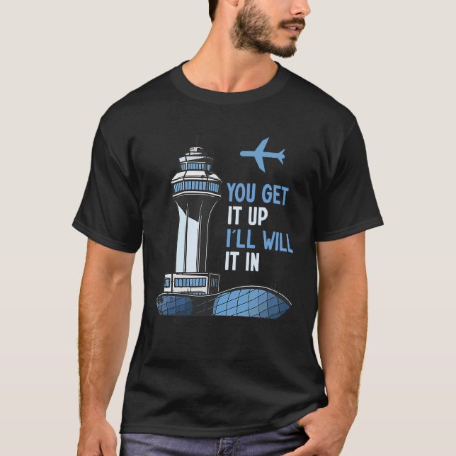 Air Traffic Controller You Get It Up I Guide Airpl T-Shirt (Front)