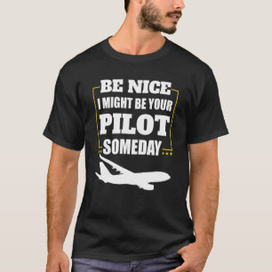 Airplane Pilot Be Nice I Might Be Your Pilot Somed T-Shirt