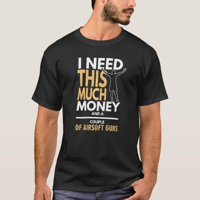Airsoft I Need Money And Airsoft Guns T-Shirt (Front)