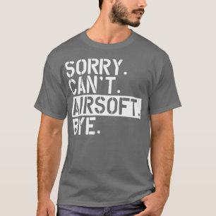 Airsoft sorry Cant Airsoft Bye w T-Shirt