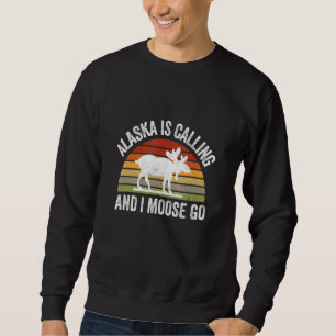 Alaska Is Calling And I Moose Go  Alaska Parks Cam Sweatshirt