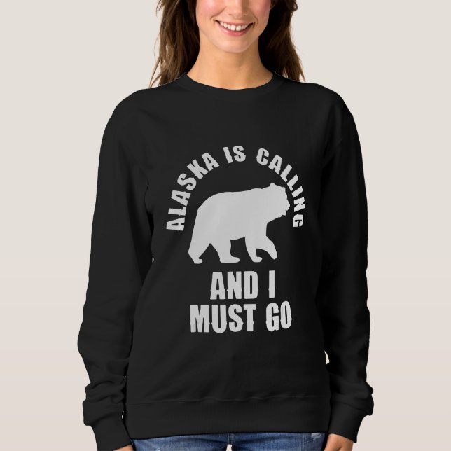 Alaska is calling and I must go 1 Sweatshirt (Front)