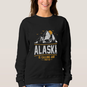 Alaska Is Calling And I Must Go 3 Sweatshirt
