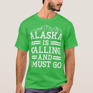 Alaska Is Calling And I Must Go Funny Gift T-Shirt