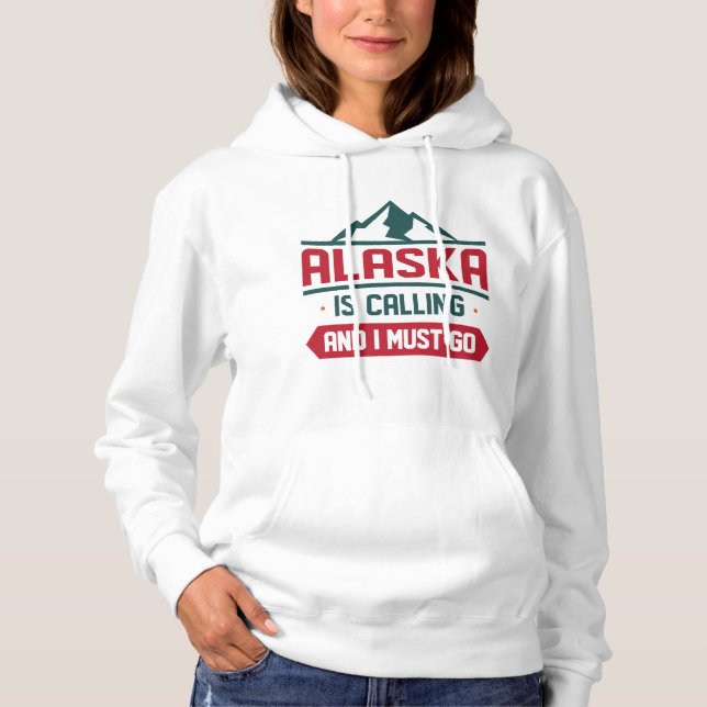Alaska Is Calling And I Must Go Hoodie (Front)
