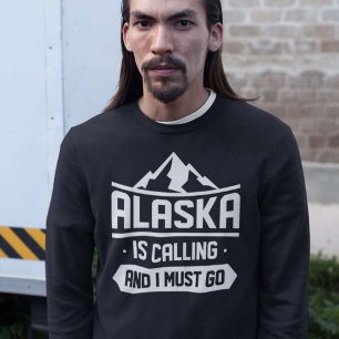 Alaska Is Calling And I Must Go Sweatshirt