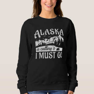 Alaska Is Calling And I Must Go Sweatshirt