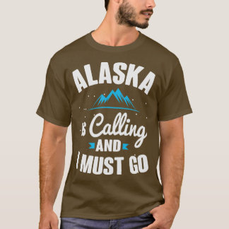 Alaska Is Calling And I Must Go T-Shirt