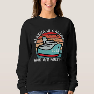Alaska Is Calling And We Must Go 2023 Alaskan Crui Sweatshirt