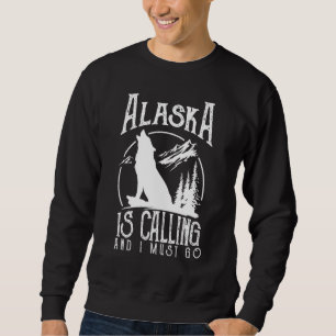 Alaska Is Calling & I Must Go Alaska Canadian Wild Sweatshirt