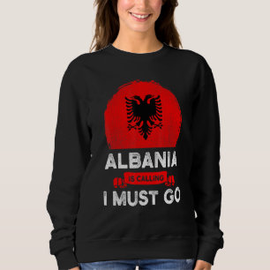 Albania Is Calling I Must Go Albanians Flag Herita Sweatshirt