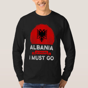 Albania Is Calling I Must Go Albanians Flag Herita T-Shirt