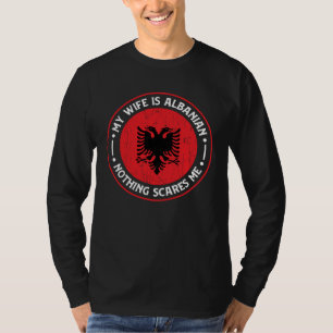 Albanian Roots My Wife Is Albanian Nothing Scares T-Shirt