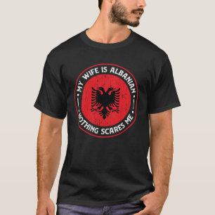 Albanian Roots My Wife Is Albanian Nothing Scares T-Shirt