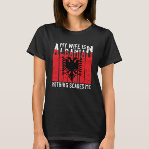 Albanian Roots My Wife Is Albanian Nothing Scares T-Shirt