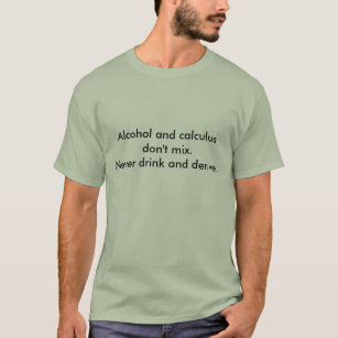 Alcohol and calculus don't mix. Never drink and... T-Shirt