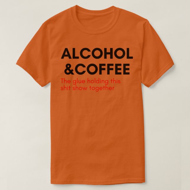 Alcohol And Coffee The Glue Holding This Show Toge T-Shirt (Design Front)