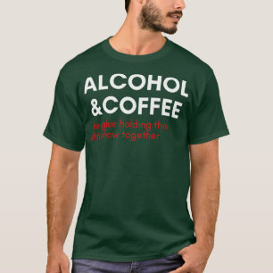 Alcohol And Coffee The Glue Holding This Show Toge T-Shirt