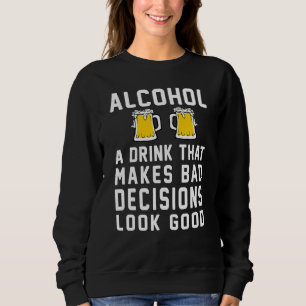 Alcohol Drink That Make Bad Decisions Look Good - Sweatshirt
